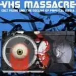 VHS Massacre: Cult Films and the Decline of Physical Media (2016)